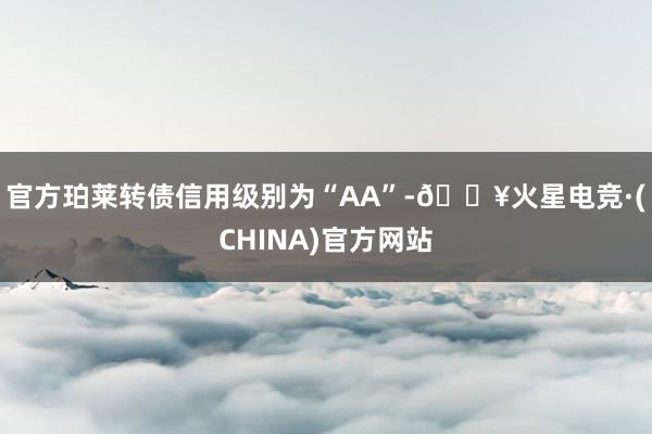 官方珀莱转债信用级别为“AA”-🔥火星电竞·(CHINA)官方网站