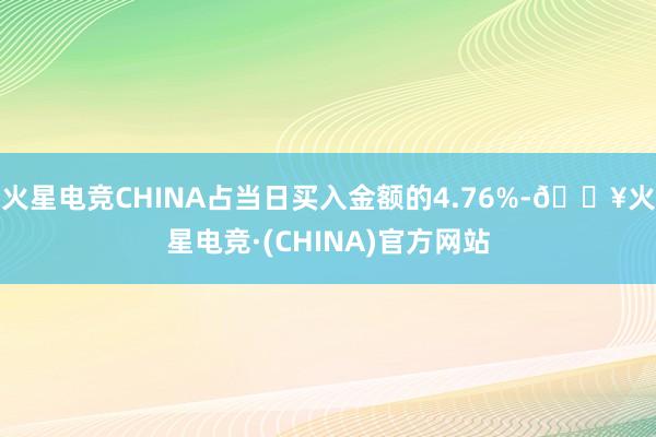 火星电竞CHINA占当日买入金额的4.76%-🔥火星电竞·(CHINA)官方网站