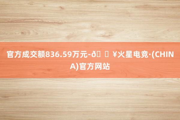 官方成交额836.59万元-🔥火星电竞·(CHINA)官方网站