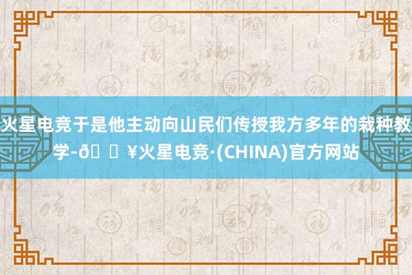 火星电竞于是他主动向山民们传授我方多年的栽种教学-🔥火星电竞·(CHINA)官方网站